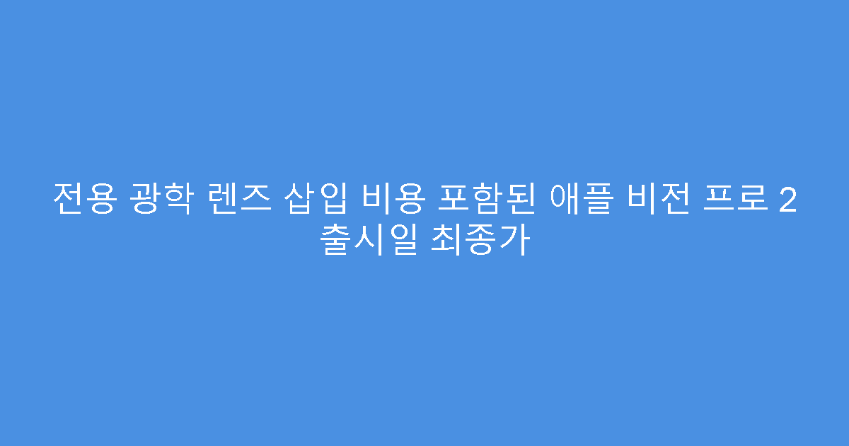 전용 광학 렌즈 삽입 비용 포함된 애플 비전 프로 2 출시일 최종가