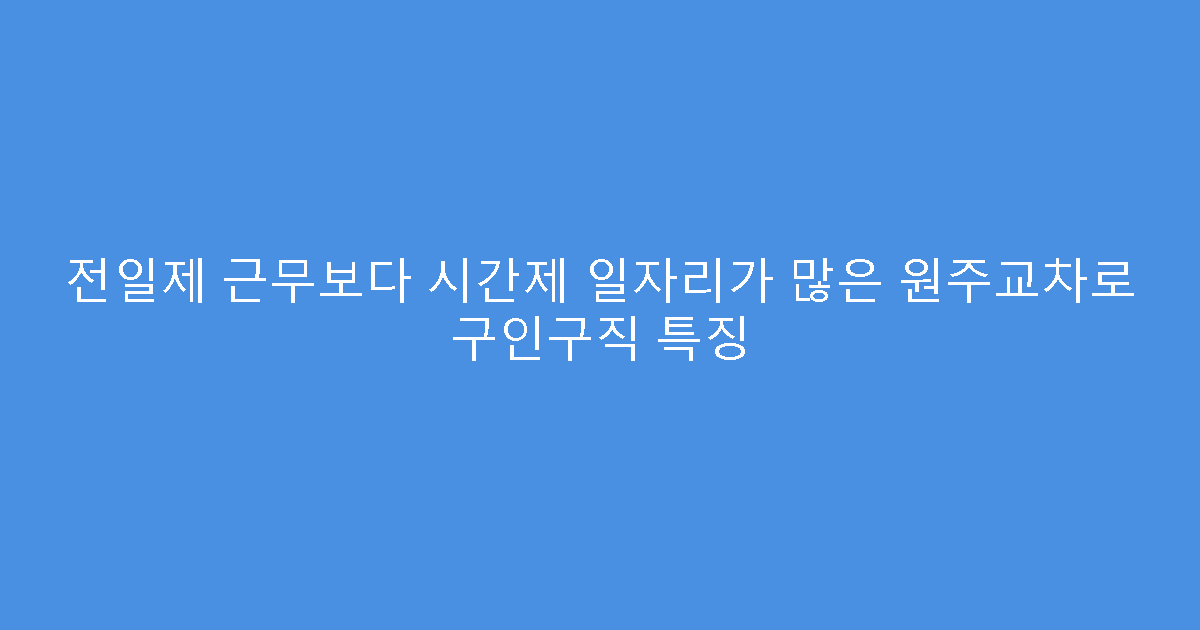 전일제 근무보다 시간제 일자리가 많은 원주교차로 구인구직 특징