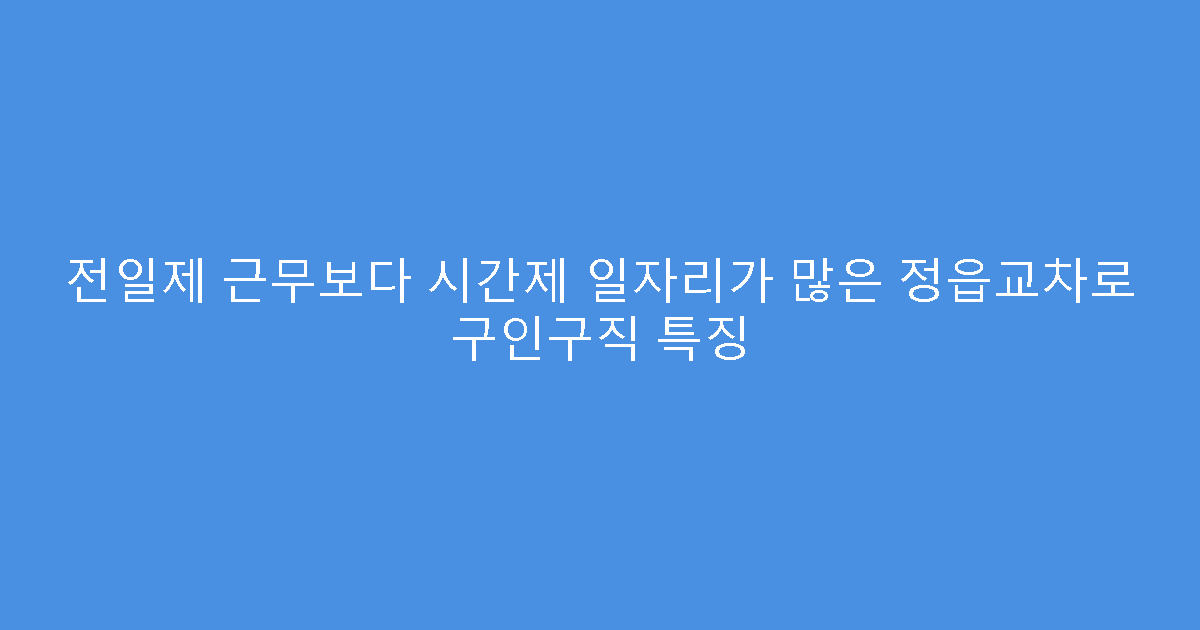 전일제 근무보다 시간제 일자리가 많은 정읍교차로 구인구직 특징