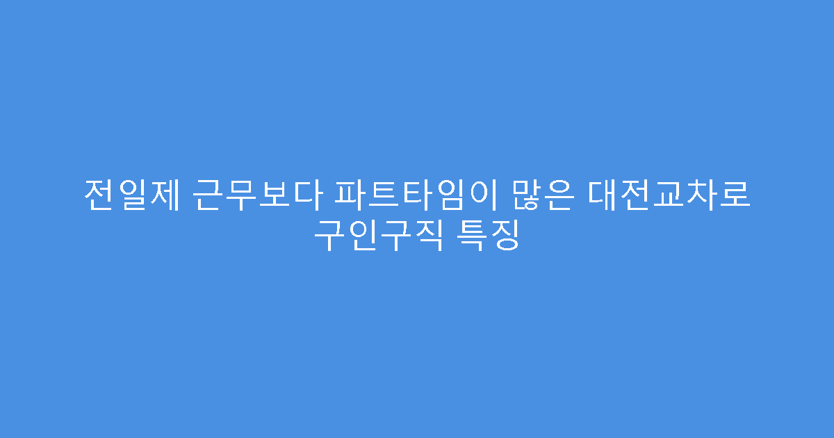 전일제 근무보다 파트타임이 많은 대전교차로 구인구직 특징