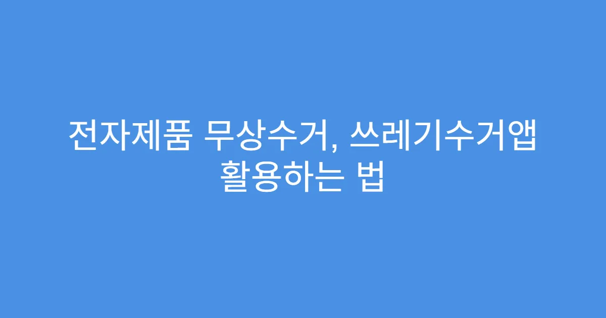 전자제품 무상수거, 쓰레기수거앱 활용하는 법