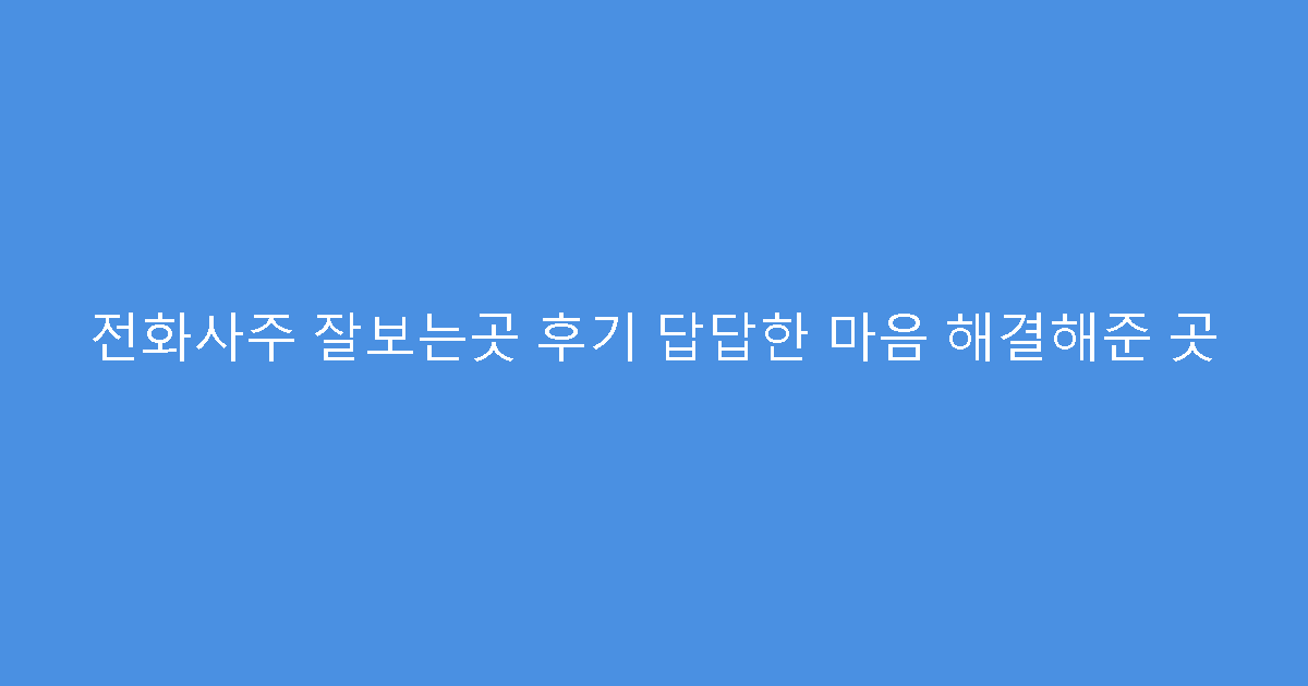 전화사주 잘보는곳 후기 답답한 마음 해결해준 곳