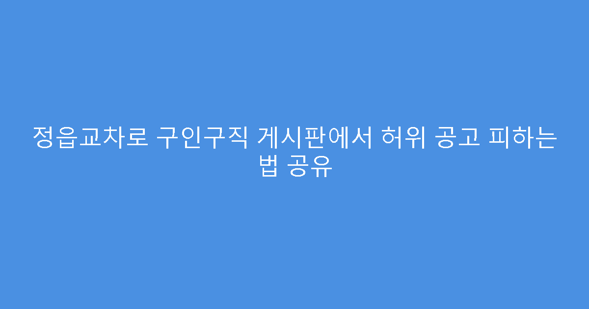 정읍교차로 구인구직 게시판에서 허위 공고 피하는 법 공유