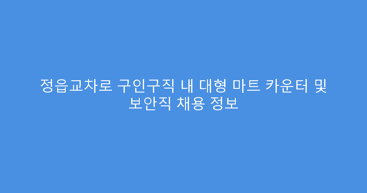 정읍교차로 구인구직 내 대형 마트 카운터 및 보안직 채용 정보
