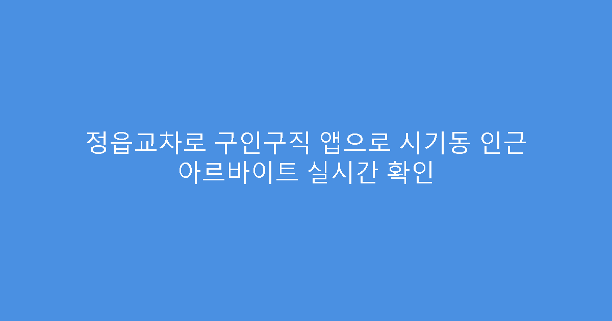 정읍교차로 구인구직 앱으로 시기동 인근 아르바이트 실시간 확인