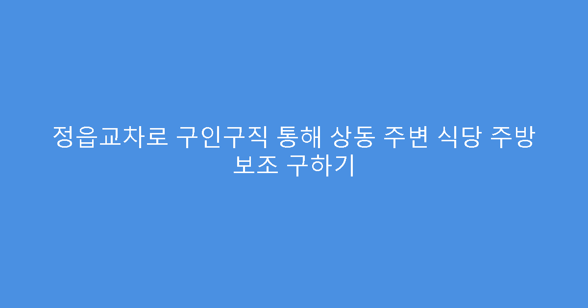 정읍교차로 구인구직 통해 상동 주변 식당 주방 보조 구하기
