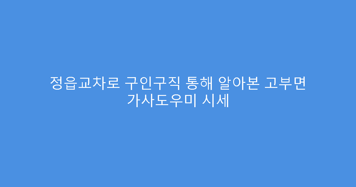 정읍교차로 구인구직 통해 알아본 고부면 가사도우미 시세