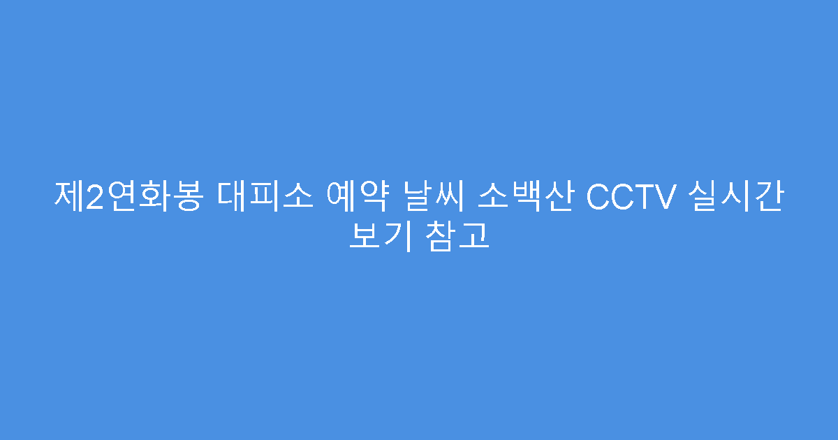 제2연화봉 대피소 예약 날씨 소백산 CCTV 실시간 보기 참고
