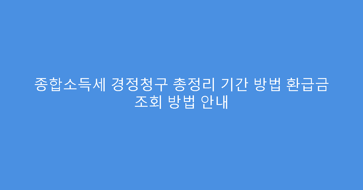 종합소득세 경정청구 총정리 기간 방법 환급금 조회 방법 안내