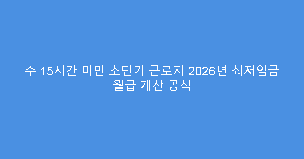 주 15시간 미만 초단기 근로자 2026년 최저임금 월급 계산 공식