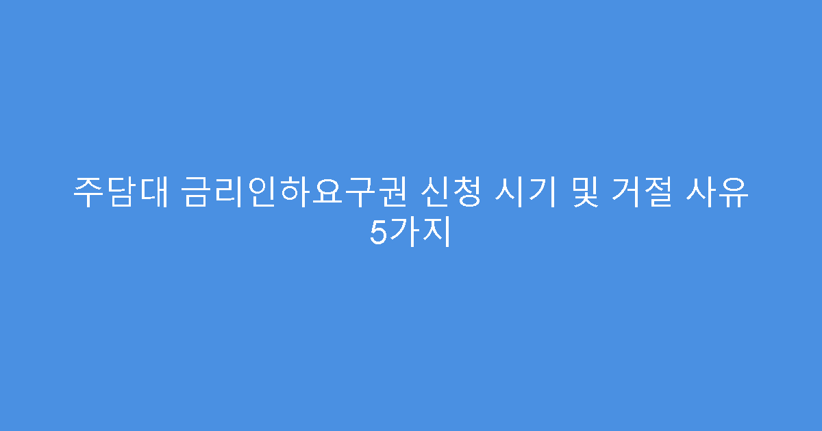 주담대 금리인하요구권 신청 시기 및 거절 사유 5가지