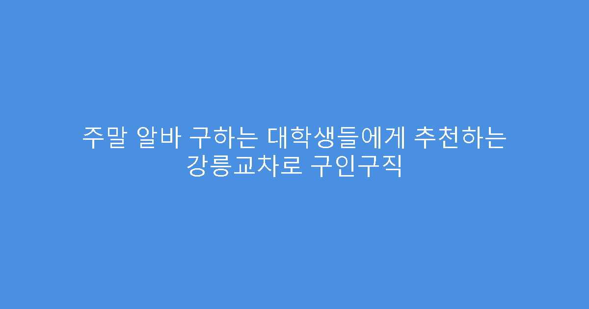 주말 알바 구하는 대학생들에게 추천하는 강릉교차로 구인구직