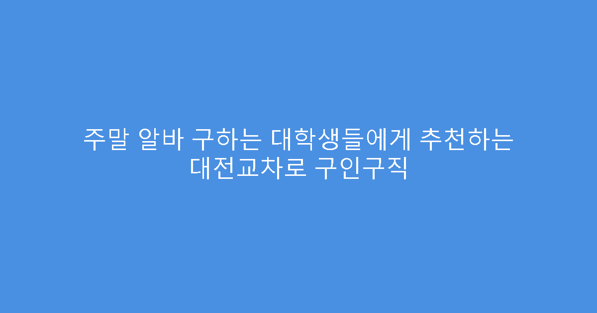 주말 알바 구하는 대학생들에게 추천하는 대전교차로 구인구직