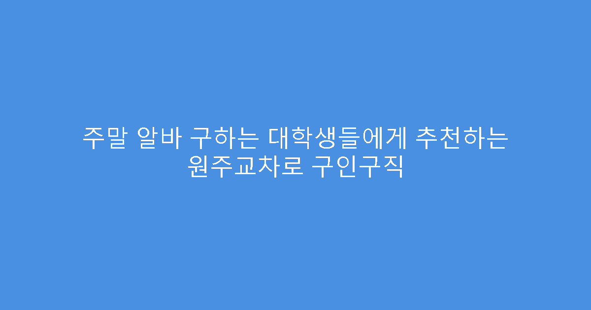 주말 알바 구하는 대학생들에게 추천하는 원주교차로 구인구직