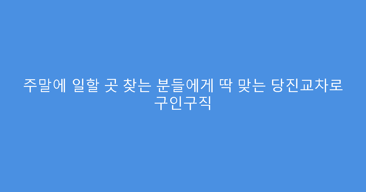 주말에 일할 곳 찾는 분들에게 딱 맞는 당진교차로 구인구직