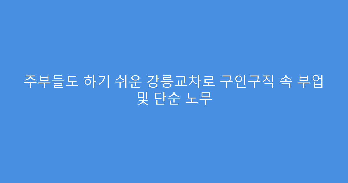주부들도 하기 쉬운 강릉교차로 구인구직 속 부업 및 단순 노무