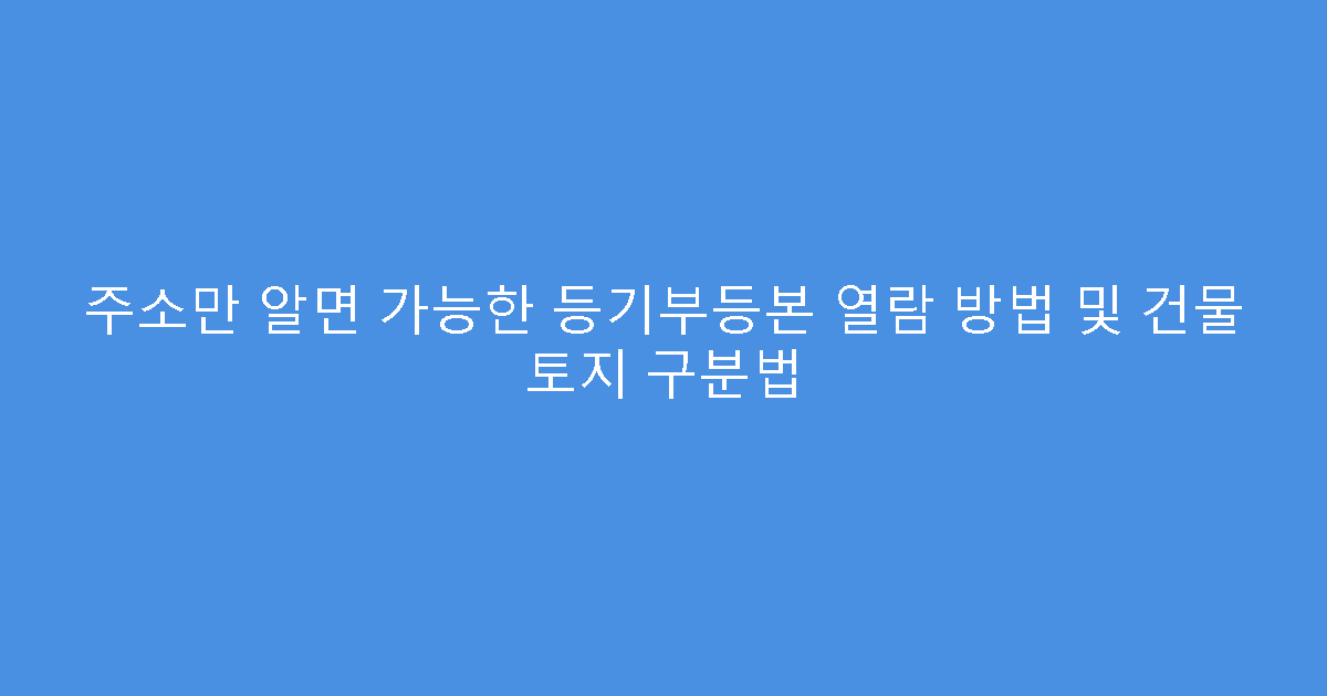 주소만 알면 가능한 등기부등본 열람 방법 및 건물 토지 구분법