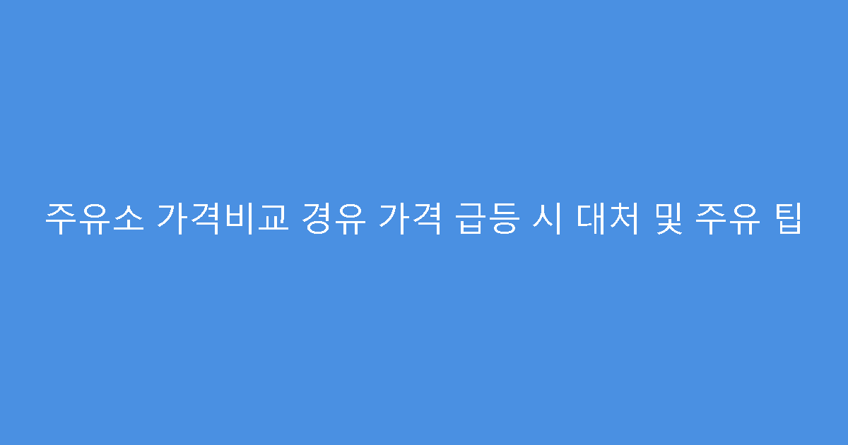 주유소 가격비교 경유 가격 급등 시 대처 및 주유 팁