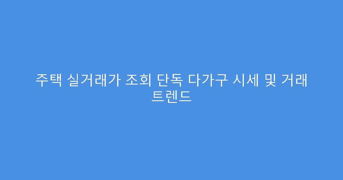주택 실거래가 조회 단독 다가구 시세 및 거래 트렌드