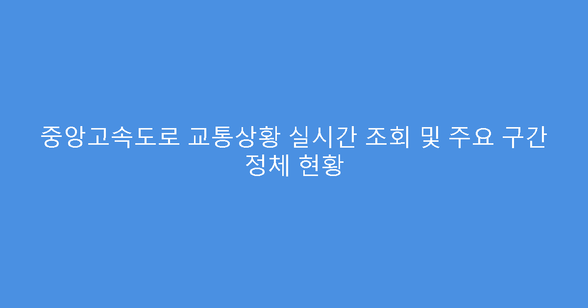 중앙고속도로 교통상황 실시간 조회 및 주요 구간 정체 현황