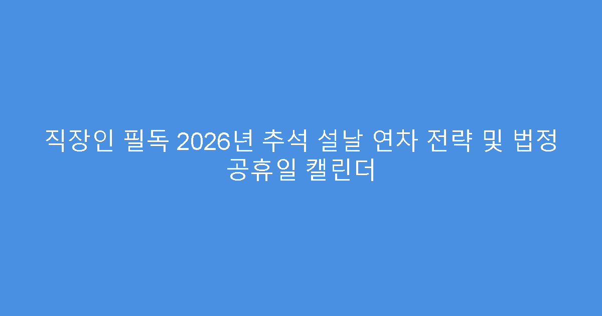 직장인 필독 2026년 추석 설날 연차 전략 및 법정 공휴일 캘린더