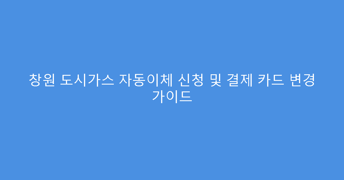 창원 도시가스 자동이체 신청 및 결제 카드 변경 가이드