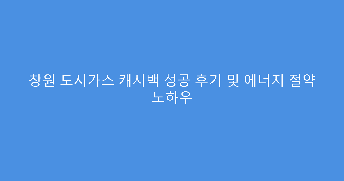 창원 도시가스 캐시백 성공 후기 및 에너지 절약 노하우