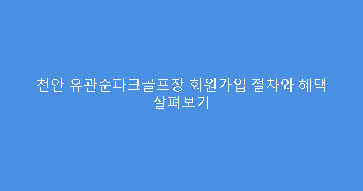 천안 유관순파크골프장 회원가입 절차와 혜택 살펴보기