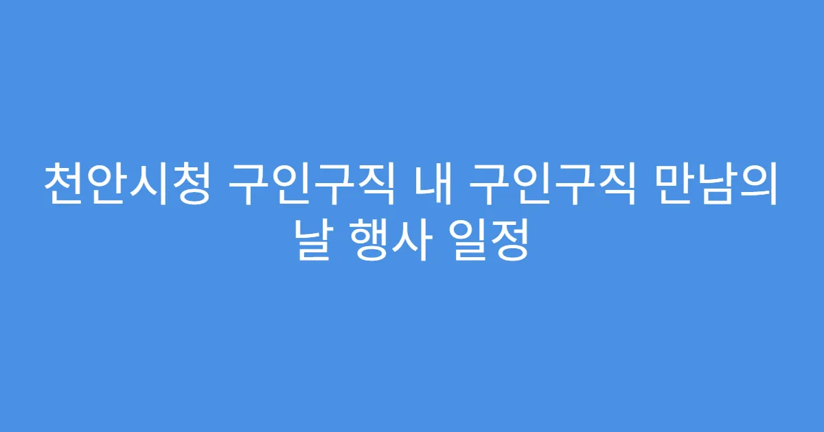천안시청 구인구직 내 구인구직 만남의 날 행사 일정