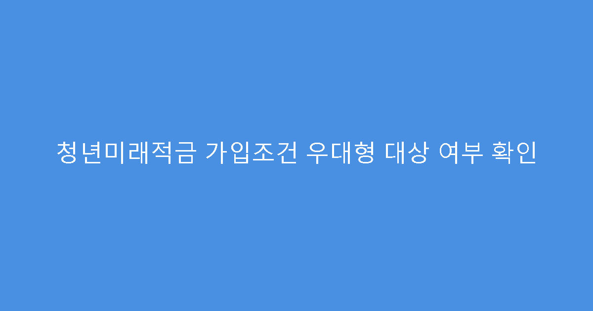 청년미래적금 가입조건 우대형 대상 여부 확인