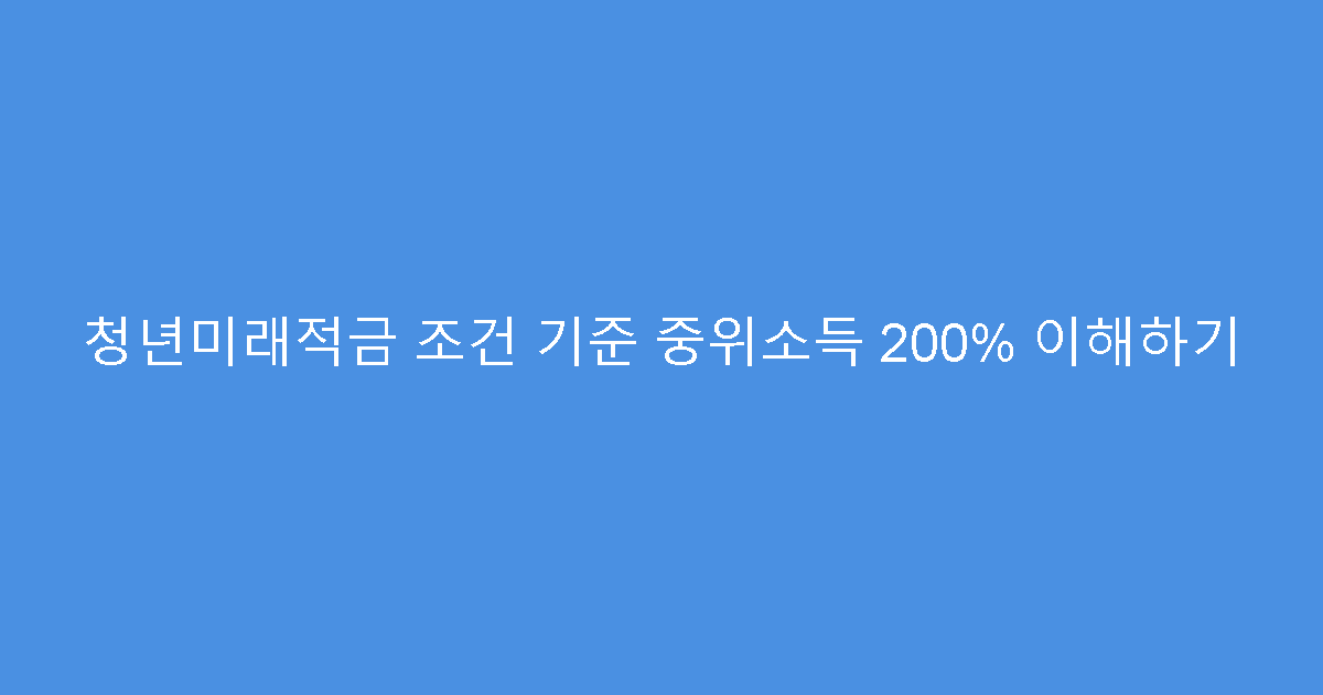 청년미래적금 조건 기준 중위소득 200% 이해하기