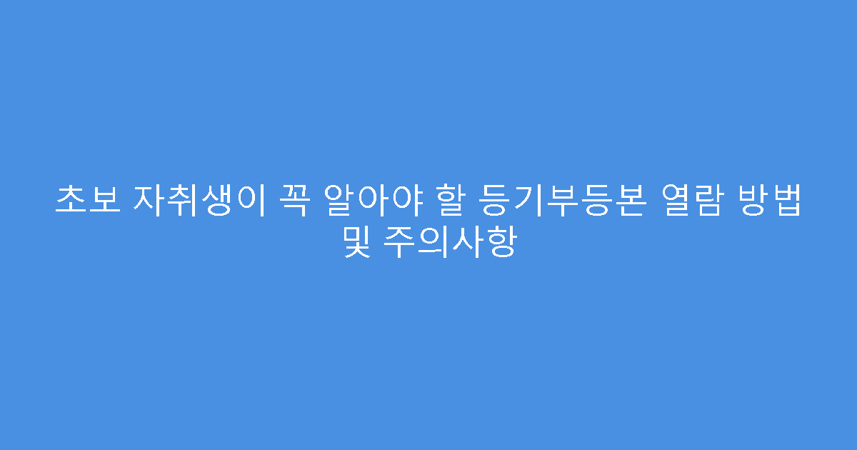 초보 자취생이 꼭 알아야 할 등기부등본 열람 방법 및 주의사항