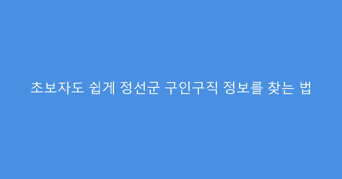 초보자도 쉽게 정선군 구인구직 정보를 찾는 법