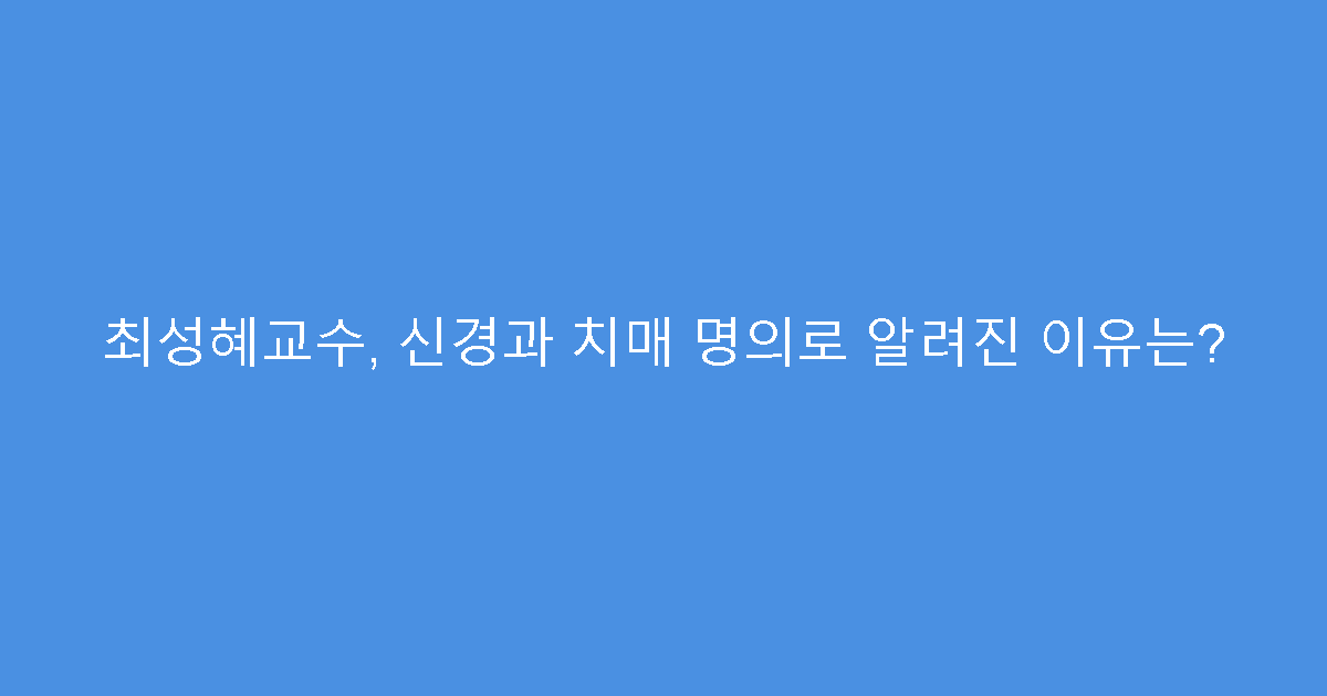 최성혜교수, 신경과 치매 명의로 알려진 이유는?