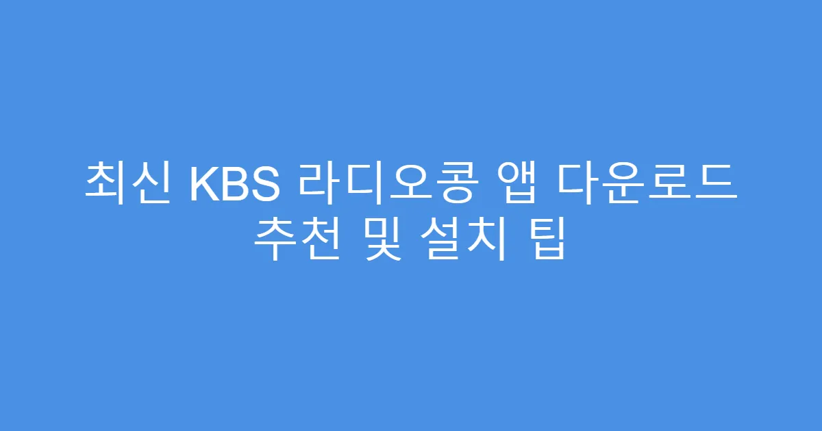 최신 KBS 라디오콩 앱 다운로드 추천 및 설치 팁