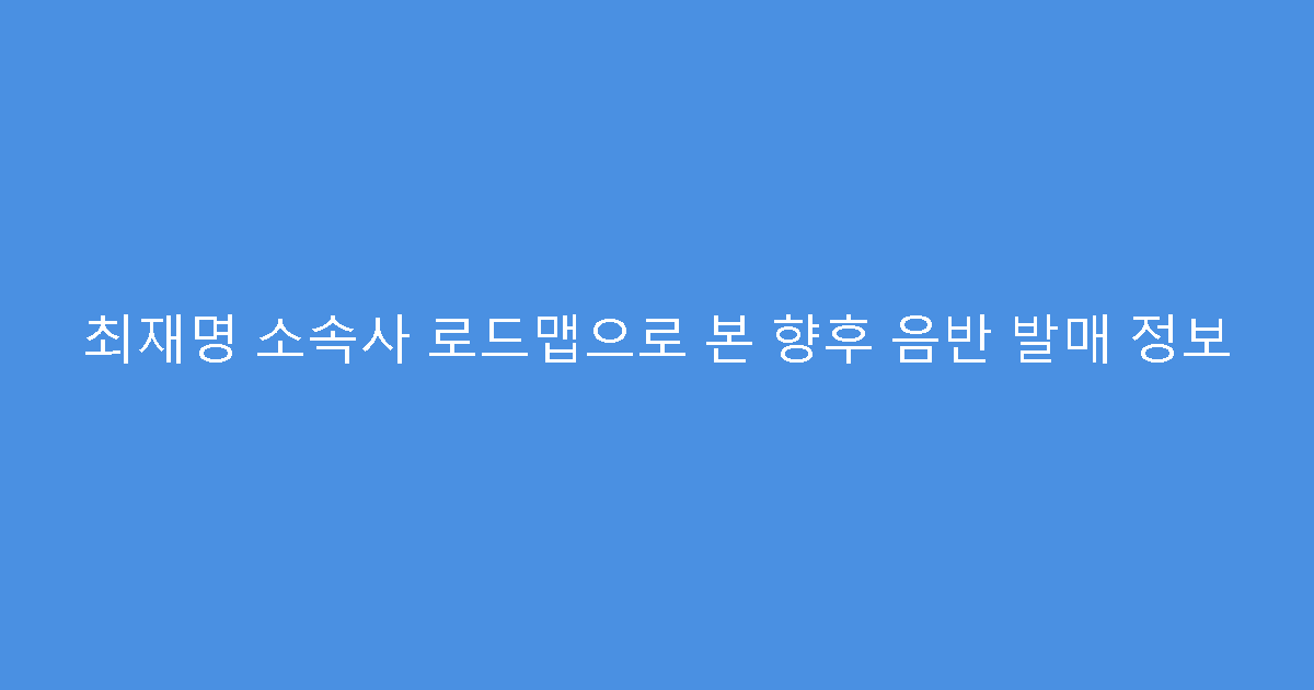 최재명 소속사 로드맵으로 본 향후 음반 발매 정보