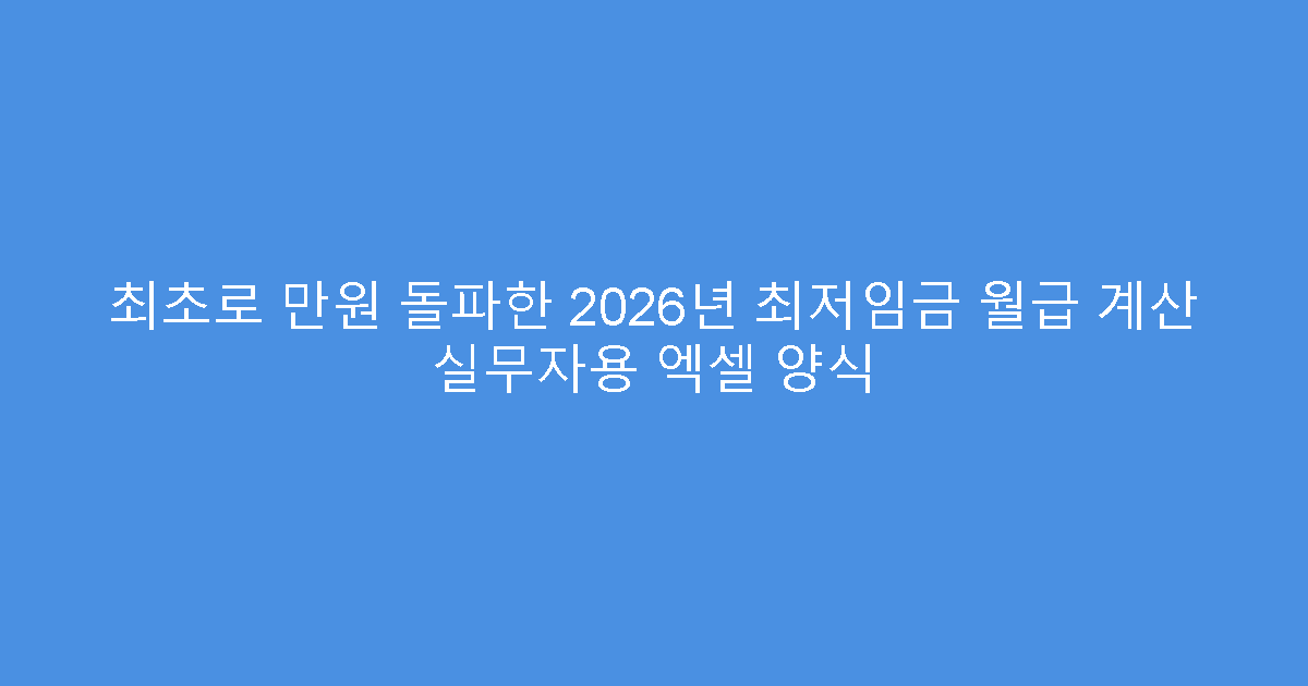 최초로 만원 돌파한 2026년 최저임금 월급 계산 실무자용 엑셀 양식