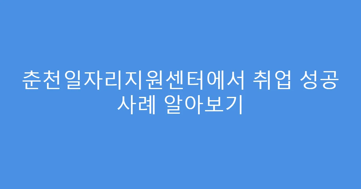 춘천일자리지원센터에서 취업 성공 사례 알아보기
