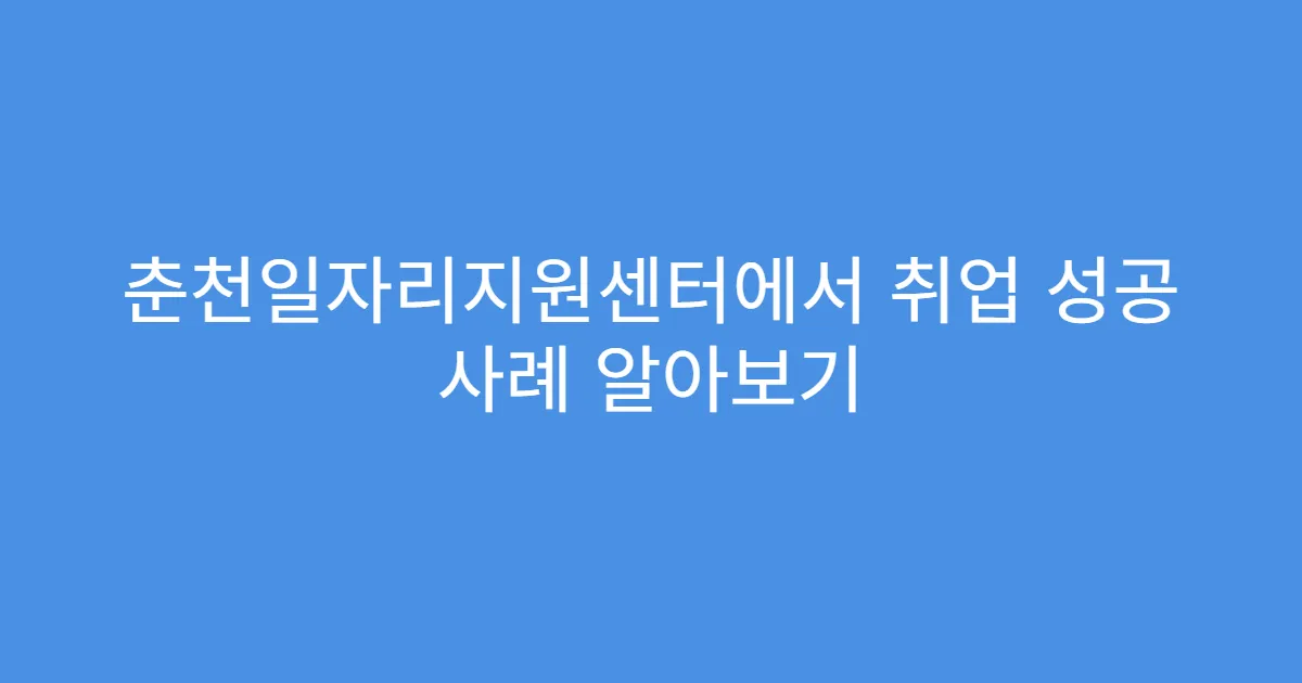 춘천일자리지원센터에서 취업 성공 사례 알아보기