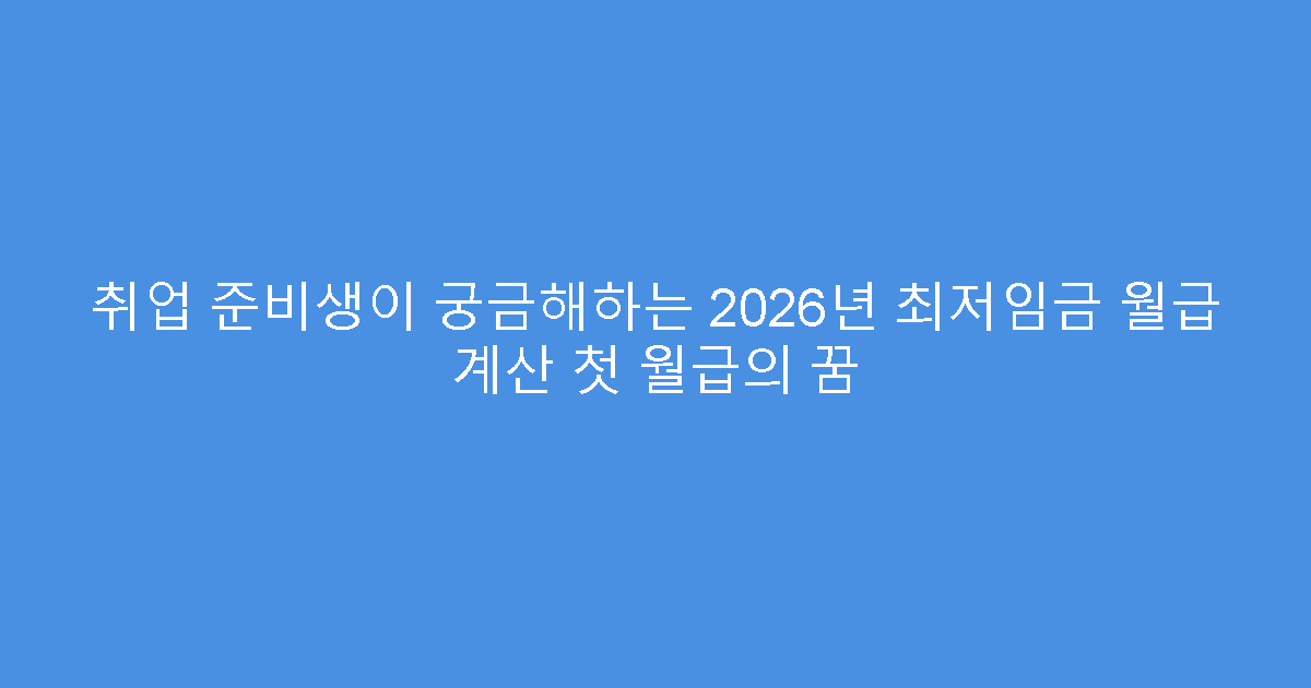 취업 준비생이 궁금해하는 2026년 최저임금 월급 계산 첫 월급의 꿈