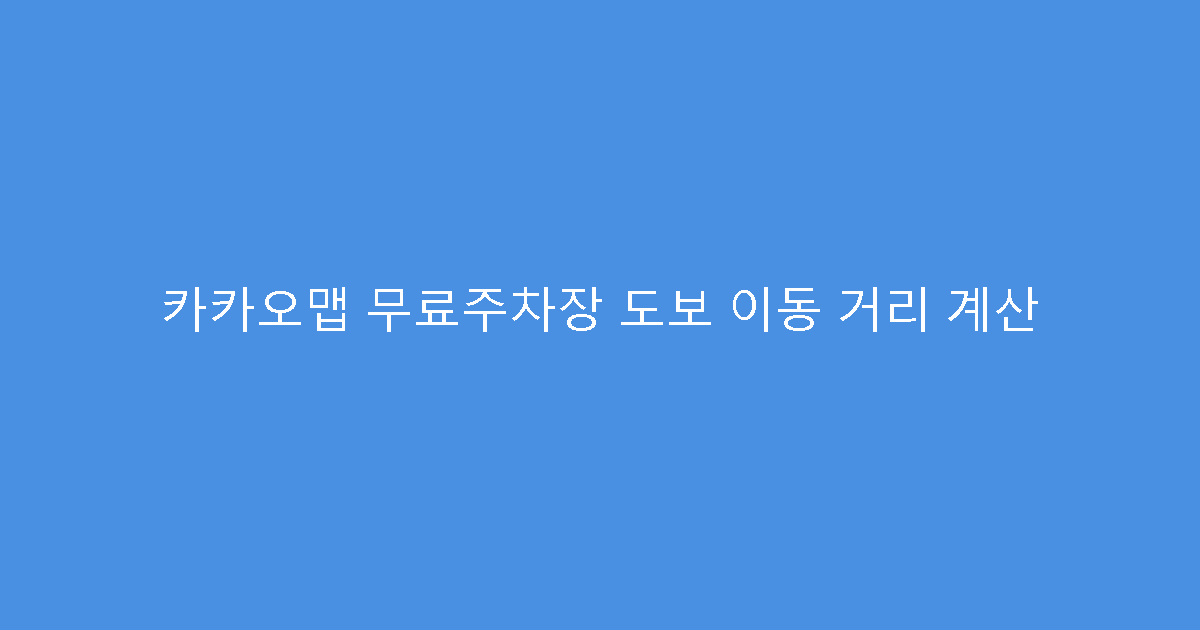 카카오맵 무료주차장 도보 이동 거리 계산