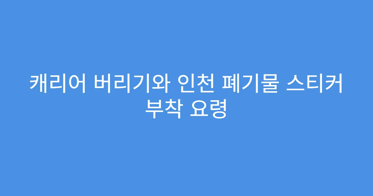캐리어 버리기와 인천 폐기물 스티커 부착 요령
