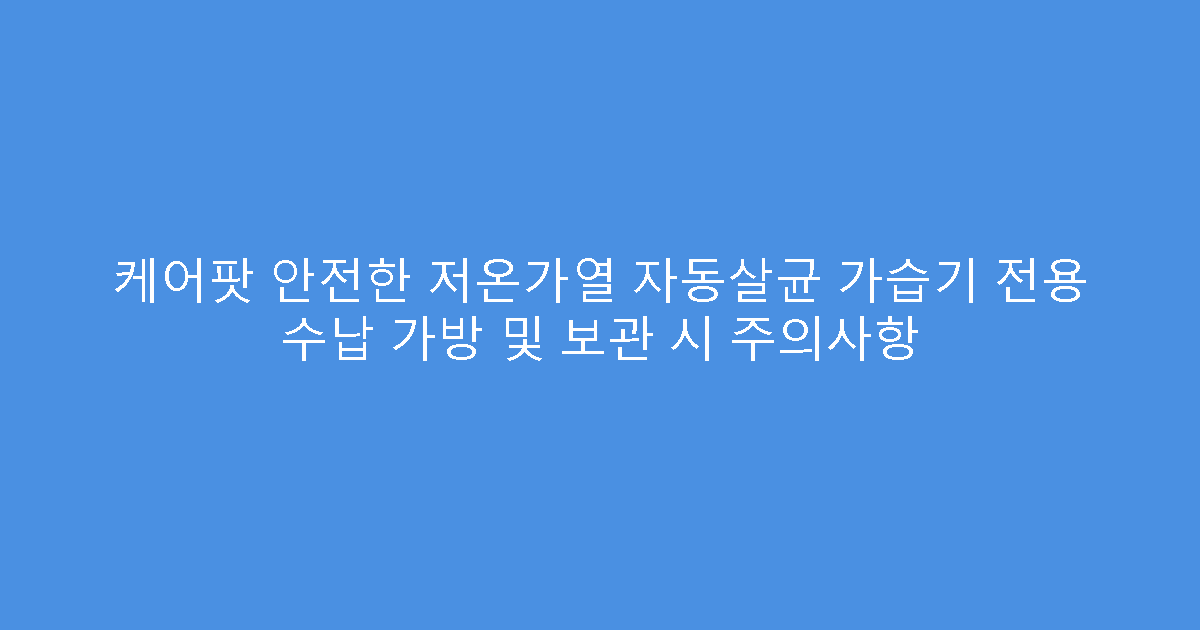 케어팟 안전한 저온가열 자동살균 가습기 전용 수납 가방 및 보관 시 주의사항