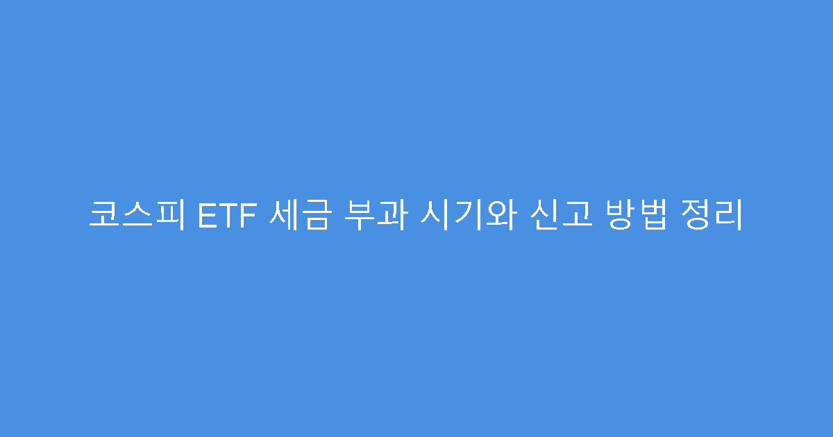 코스피 ETF 세금 부과 시기와 신고 방법 정리