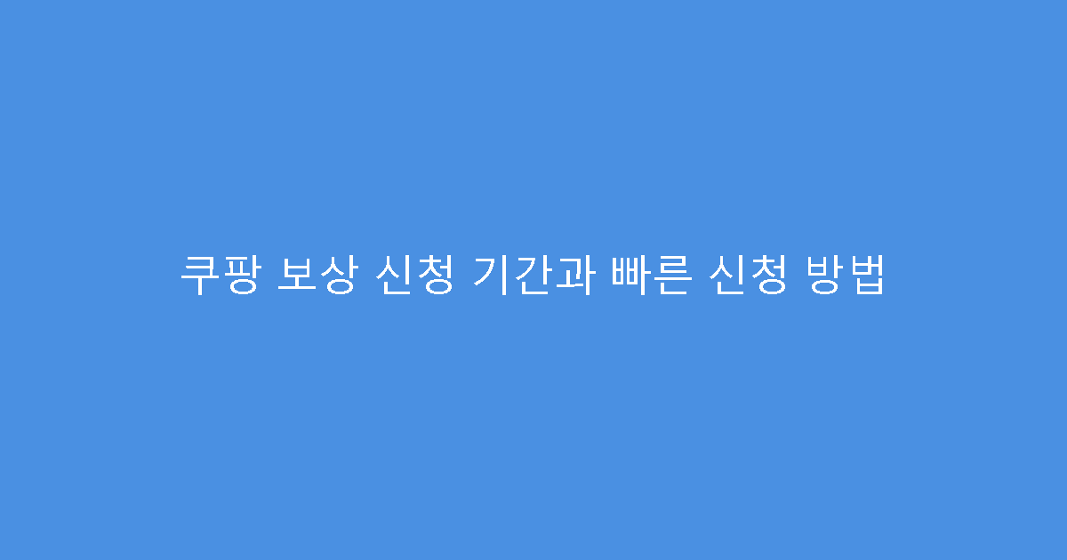쿠팡 보상 신청 기간과 빠른 신청 방법