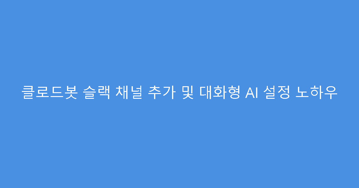 클로드봇 슬랙 채널 추가 및 대화형 AI 설정 노하우