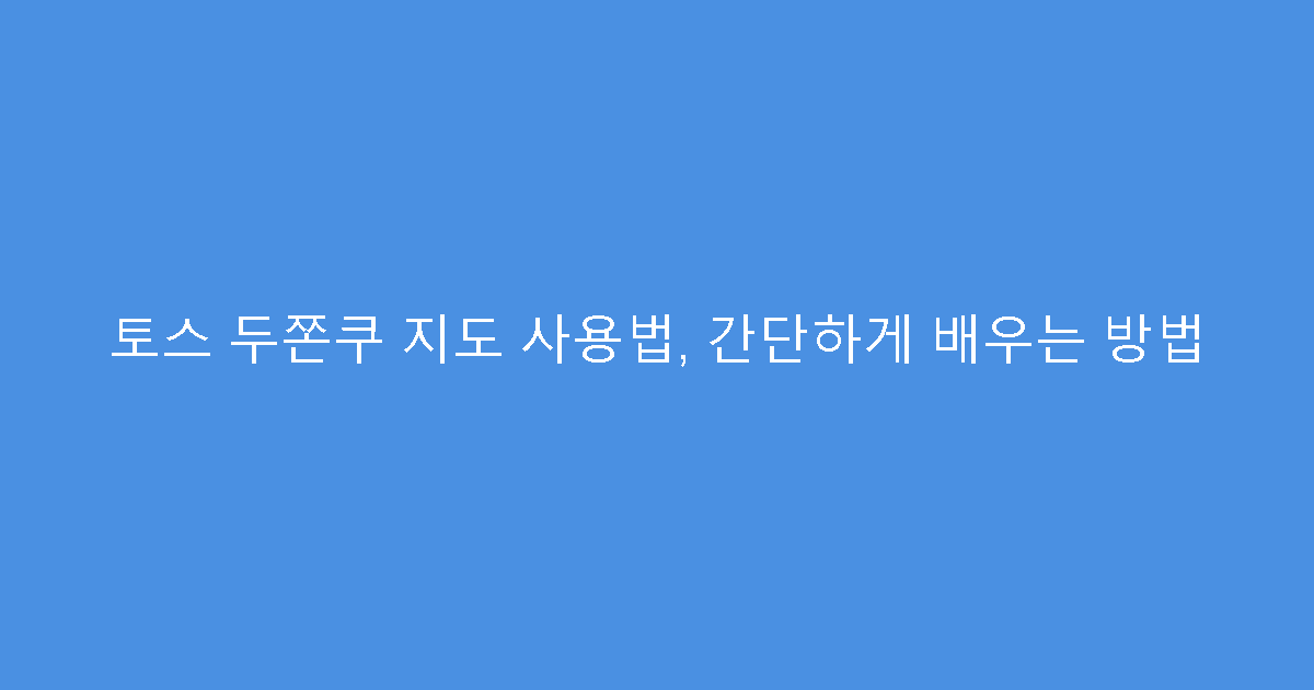 토스 두쫀쿠 지도 사용법, 간단하게 배우는 방법