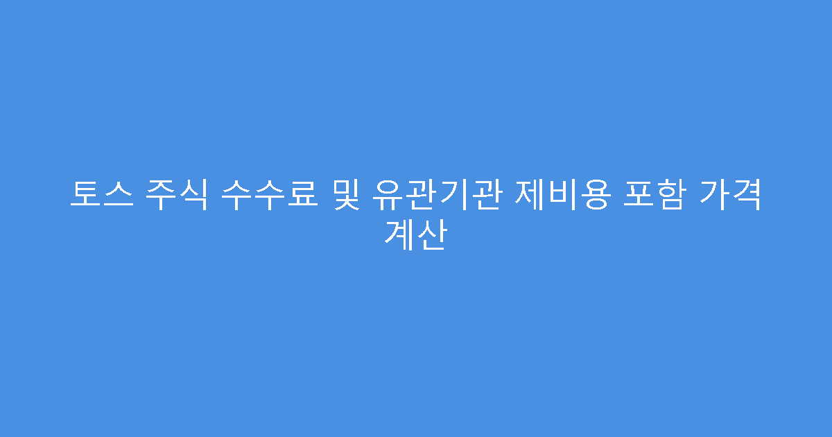 토스 주식 수수료 및 유관기관 제비용 포함 가격 계산