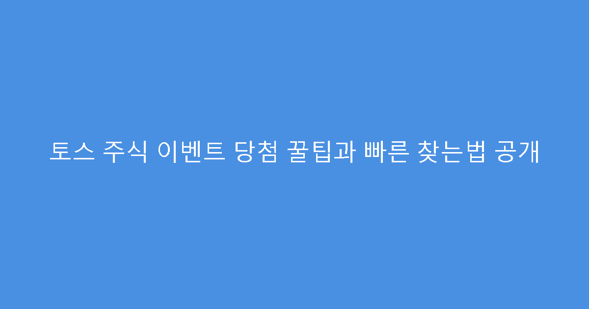 토스 주식 이벤트 당첨 꿀팁과 빠른 찾는법 공개