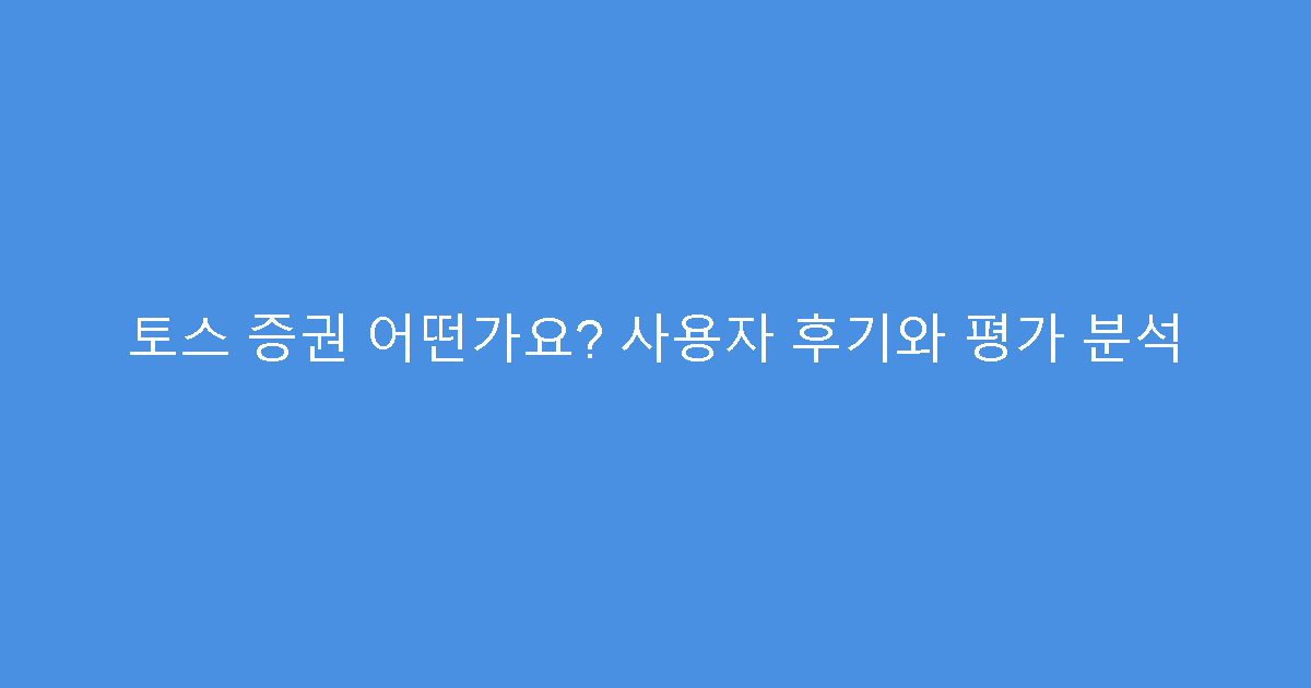 토스 증권 어떤가요? 사용자 후기와 평가 분석